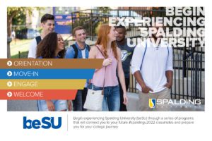 Begin Experiencing Spalding University flyer - Orientation, Move-in, Engage, Welcome. Begin Experiencing Spalding University (beSU) through a series of programs that will connect you to your future #spaldingu2022 classmates and prepare you for your college journey.